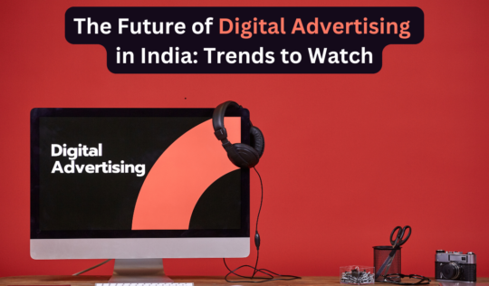 The Future of Digital Advertising in India: Trends to Watch